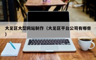 阿勒泰大足区大型网站制作（大足区平台公司有哪些）