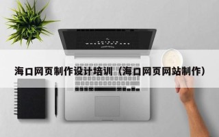 阿勒泰海口网页制作设计培训（海口网页网站制作）