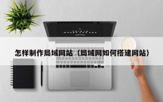 阿勒泰怎样制作局域网站（局域网如何搭建网站）