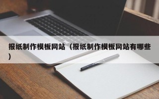 阿勒泰报纸制作模板网站（报纸制作模板网站有哪些）