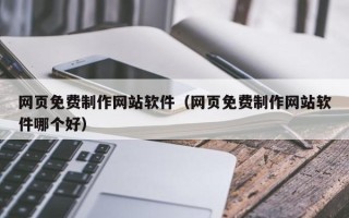 阿勒泰网页免费制作网站软件（网页免费制作网站软件哪个好）