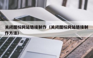 阿勒泰关闭图标网站链接制作（关闭图标网站链接制作方法）