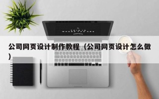 阿勒泰公司网页设计制作教程（公司网页设计怎么做）