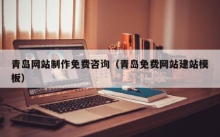 阿勒泰青岛网站制作免费咨询（青岛免费网站建站模板）