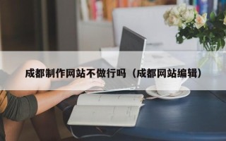 阿勒泰成都制作网站不做行吗（成都网站编辑）